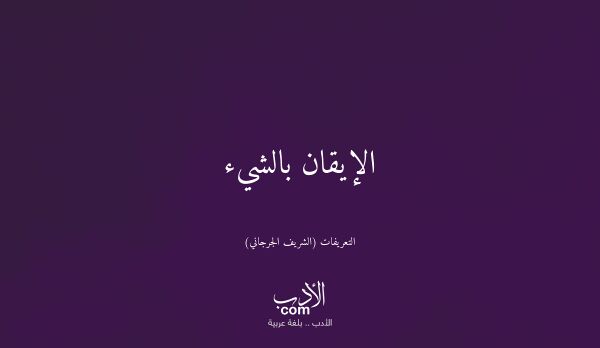 الإيقان بالشيء - التعريفات (الشريف الجرجاني)
