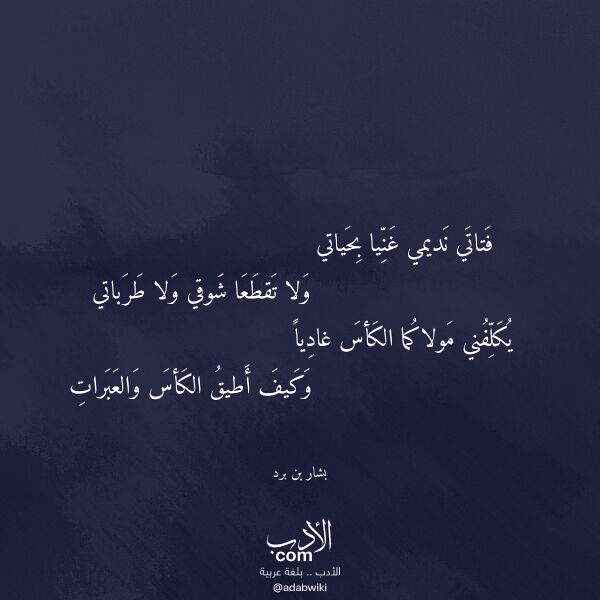 اقتباس من قصيدة فتاتي نديمي غنيا بحياتي لـ بشار بن برد