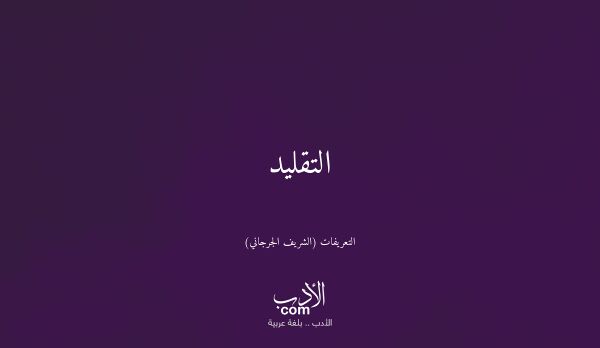 التقليد - التعريفات (الشريف الجرجاني)