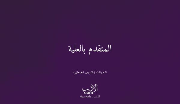 المتقدم بالعلية - التعريفات (الشريف الجرجاني)