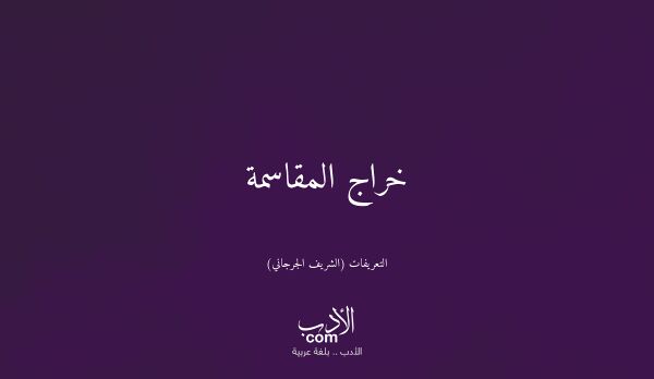 خراج المقاسمة - التعريفات (الشريف الجرجاني)