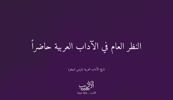 النظر العام في الآداب العربية حاضراً - تاريخ الآداب العربية (لويس شيخو)