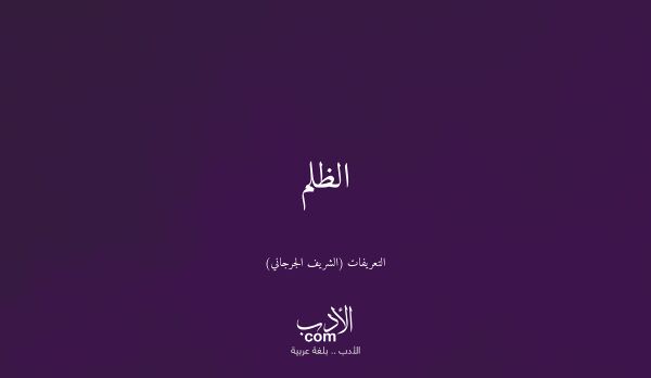 الظلم - التعريفات (الشريف الجرجاني)
