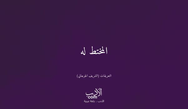 المختط له - التعريفات (الشريف الجرجاني)