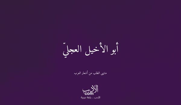 أبو الأخيل العجليّ - منتهى الطلب من أشعار العرب