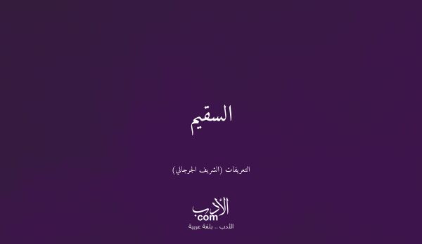 السقيم - التعريفات (الشريف الجرجاني)