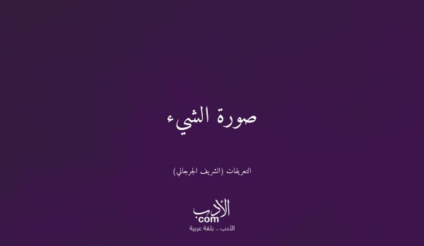 صورة الشيء - التعريفات (الشريف الجرجاني)