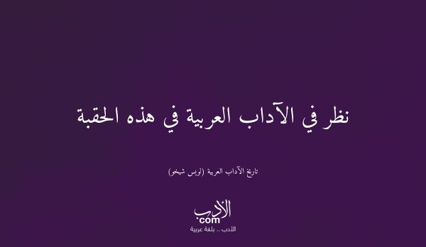 نظر في الآداب العربية في هذه الحقبة - تاريخ الآداب العربية (لويس شيخو)