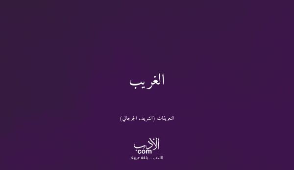 الغريب - التعريفات (الشريف الجرجاني)