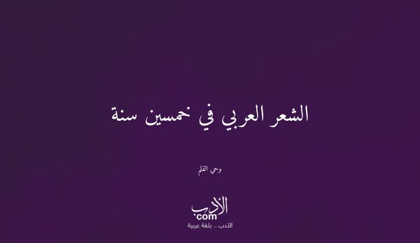الشعر العربي في خمسين سنة - وحي القلم