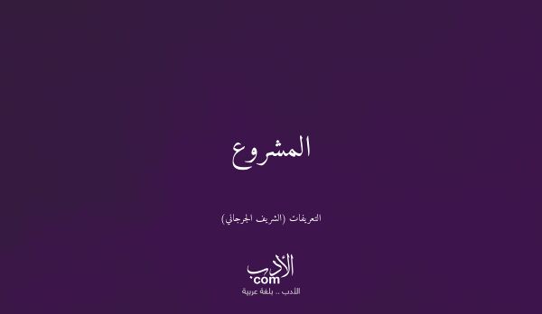 المشروع - التعريفات (الشريف الجرجاني)