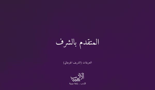 المتقدم بالشرف - التعريفات (الشريف الجرجاني)