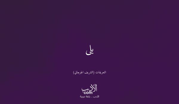 بلى - التعريفات (الشريف الجرجاني)
