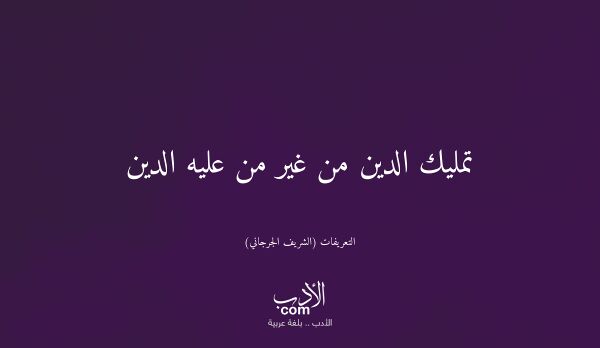 تمليك الدين من غير من عليه الدين - التعريفات (الشريف الجرجاني)