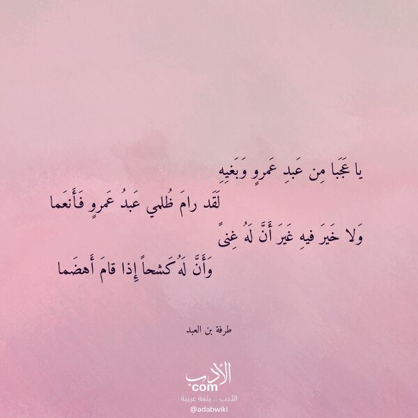 اقتباس من قصيدة يا عجبا من عبد عمرو وبغيه لـ طرفة بن العبد