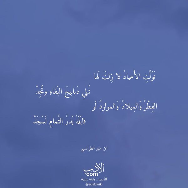 اقتباس من قصيدة تولت الأعياد لا زلت لها لـ ابن منير الطرابلسي