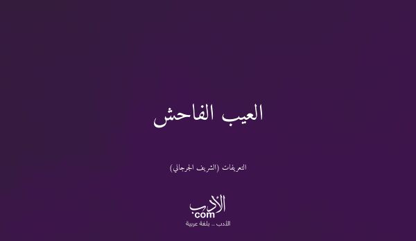 العيب الفاحش - التعريفات (الشريف الجرجاني)