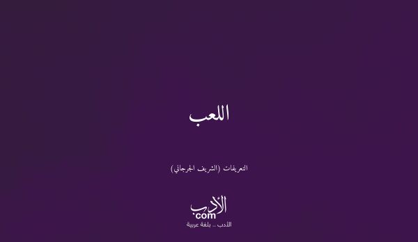 اللعب - التعريفات (الشريف الجرجاني)