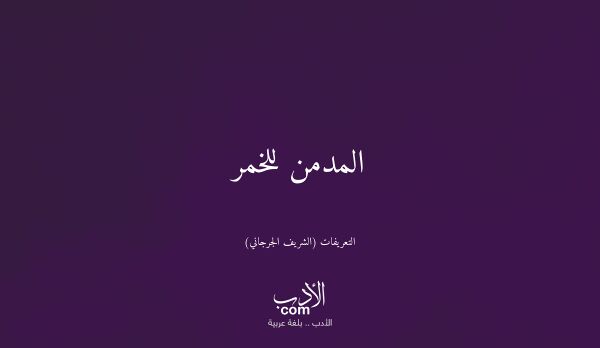 المدمن للخمر - التعريفات (الشريف الجرجاني)