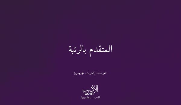المتقدم بالرتبة - التعريفات (الشريف الجرجاني)