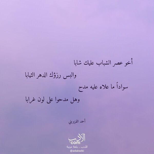 اقتباس من قصيدة أخو عصر الشباب عليك شابا لـ أحمد القزويني اقتباس من قصيدة أخو عصر الشباب عليك شابا لـ أحمد القزويني
