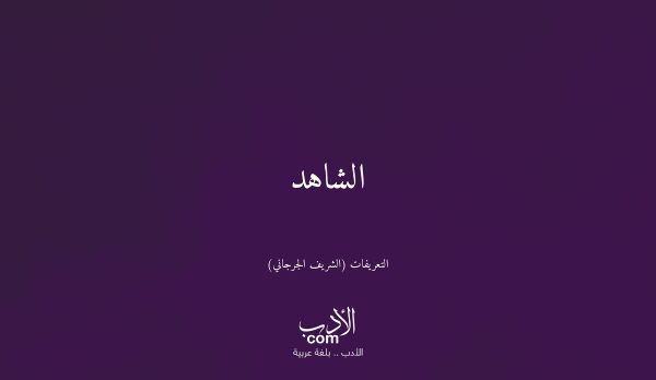 الشاهد - التعريفات (الشريف الجرجاني)
