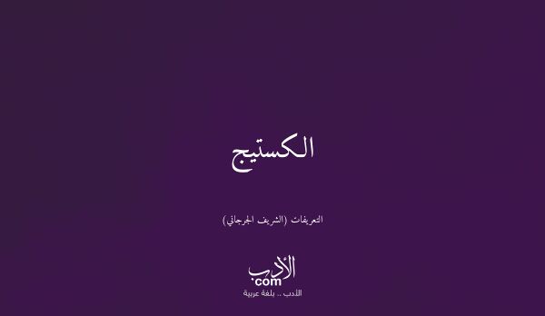 الكستيج - التعريفات (الشريف الجرجاني)