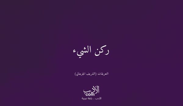 ركن الشيء - التعريفات (الشريف الجرجاني)