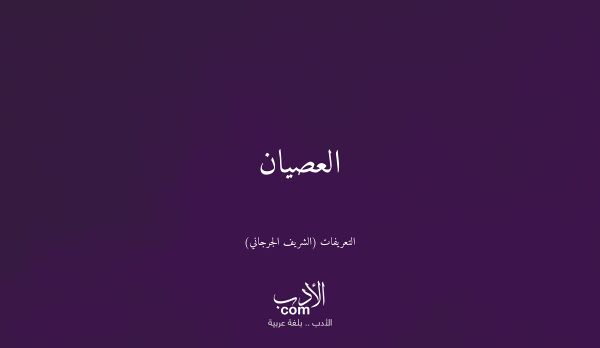 العصيان - التعريفات (الشريف الجرجاني)