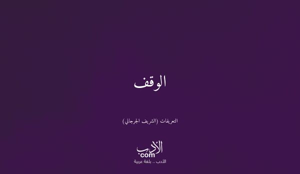 الوقف - التعريفات (الشريف الجرجاني)