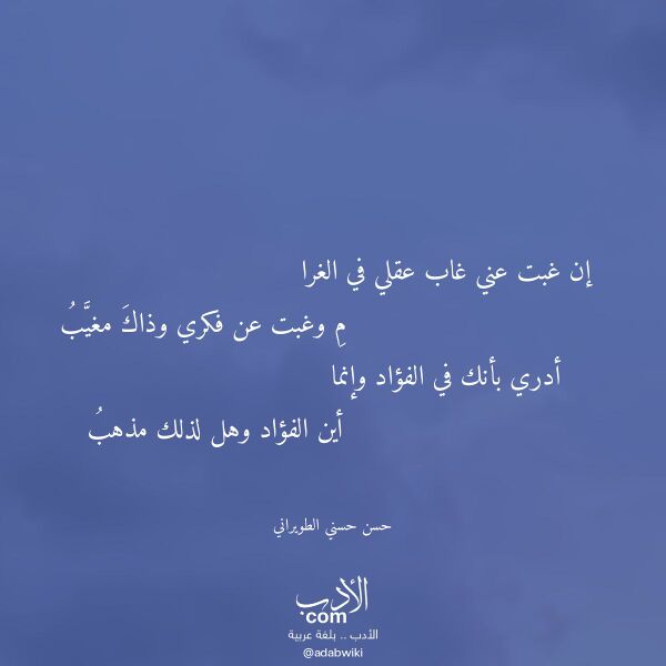 اقتباس من قصيدة إن غبت عني غاب عقلي في الغرا لـ حسن حسني الطويراني