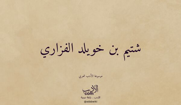 تعريف وتراجم لـ شتيم بن خويلد الفزاري