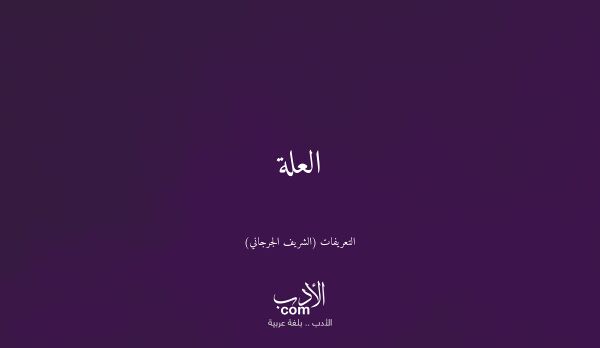 العلة - التعريفات (الشريف الجرجاني)