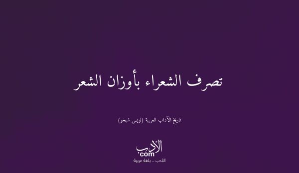 تصرف الشعراء بأوزان الشعر - تاريخ الآداب العربية (لويس شيخو)
