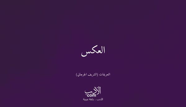 العكس - التعريفات (الشريف الجرجاني)
