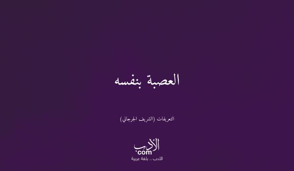 العصبة بنفسه - التعريفات (الشريف الجرجاني)