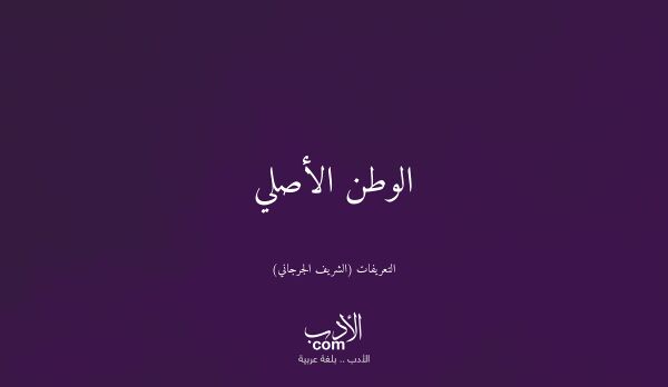 الوطن الأصلي - التعريفات (الشريف الجرجاني)